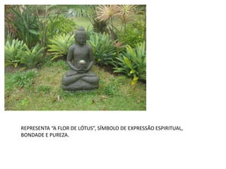 REPRESENTA “A FLOR DE LÓTUS”, SÍMBOLO DE EXPRESSÃO ESPIRITUAL,
BONDADE E PUREZA.