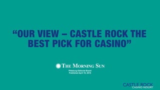 “OUR VIEW – CASTLE ROCK THE
BEST PICK FOR CASINO”
Pittsburg Editorial Board
Published April 19, 2015
 