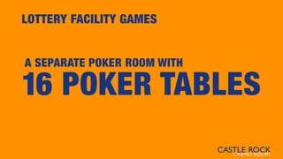LOTTERY FACILITY GAMES
16 POKER TABLES
A SEPARATE POKER ROOM WITH
 