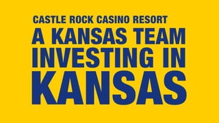 INVESTING IN
KANSAS
A KANSAS TEAM
CASTLE ROCK CASINO RESORT
 