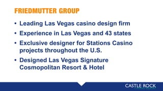 FRIEDMUTTER GROUP
• Leading Las Vegas casino design firm
• Experience in Las Vegas and 43 states
• Exclusive designer for Stations Casino
projects throughout the U.S.
• Designed Las Vegas Signature
Cosmopolitan Resort & Hotel
 