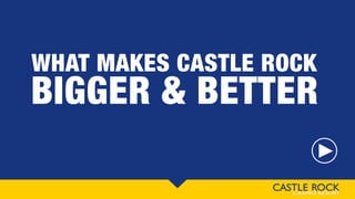 WHAT MAKES CASTLE ROCK
BIGGER & BETTER
 