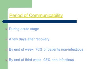 Period of Communicability
During acute stage
A few days after recovery
By end of week, 70% of patients non-infectious
By end of third week, 98% non-infectious
20