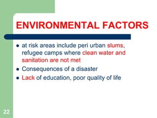 ENVIRONMENTAL FACTORS
at risk areas include peri urban slums,
refugee camps where clean water and
sanitation are not met
Consequences of a disaster
Lack of education, poor quality of life
22