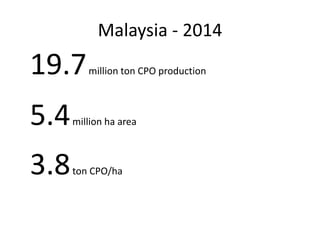 Malaysia – yield potentials
FFB (ton/ha) CPO/ha
Government target 35 8.8
Theoretical max 17
Highest trials 11.5
Highest fi...