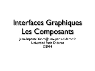 Interfaces Graphiques	

Les Composants
Jean-Baptiste.Yunes@univ-paris-diderot.fr	

Université Paris Diderot	

©2014
 