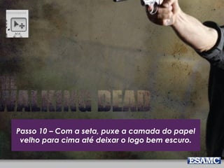 Passo 10 – Com a seta, puxe a camada do papel
velho para cima até deixar o logo bem escuro.
 