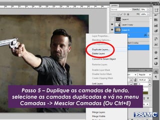 Passo 5 – Duplique as camadas de fundo,
selecione as camadas duplicadas e vá no menu
Camadas -> Mesclar Camadas (Ou Ctrl+E)
 