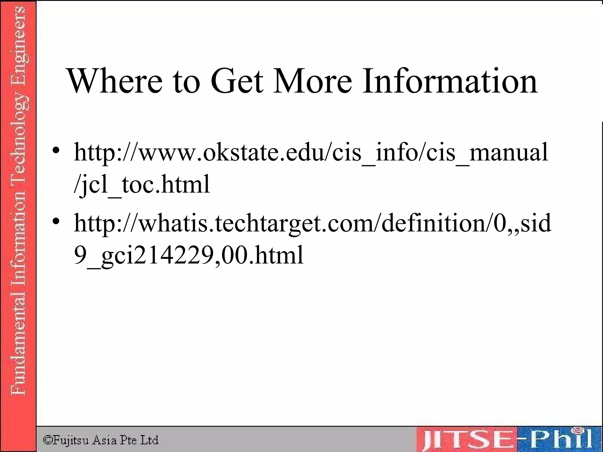 Where to Get More Information http://www.okstate.edu/cis_info/cis_manual/jcl_toc.html http://whatis.techtarget.com/definition/0,,sid9_gci214229,00.html 