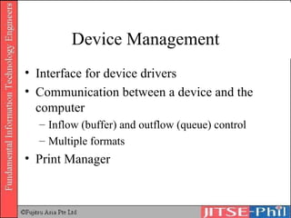 Device Management Interface for device drivers Communication between a device and the computer Inflow (buffer) and outflow (queue) control Multiple formats Print Manager 