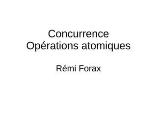 Concurrence
Opérations atomiques
Rémi Forax
 