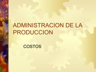 ADMINISTRACION DE LA PRODUCCION COSTOS 