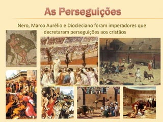 Nero, Marco Aurélio e Diocleciano foram imperadores que
decretaram perseguições aos cristãos

 