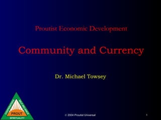 © 2004 Proutist Universal 1
Proutist Economic Development
Community and Currency
Dr. Michael Towsey
 