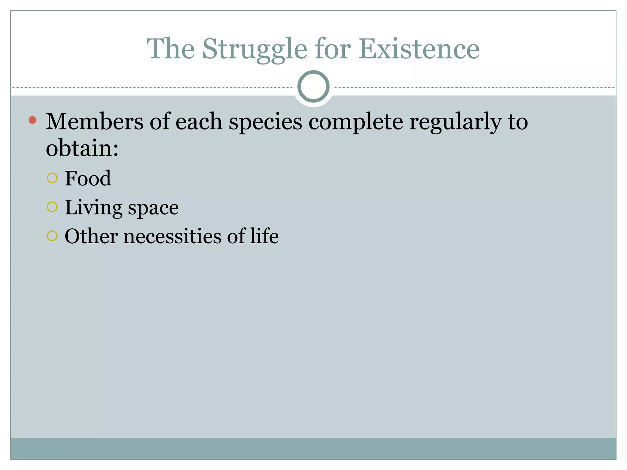 The Struggle for Existence Members of each species complete regularly to obtain: Food  Living space Other necessities of life 