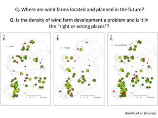 Q. Where are wind farms located and planned in the future?
Q. Is the density of wind farm development a problem and is it in
                   the “right or wrong places”?




                                                      Bourke et al. (in prep)
 