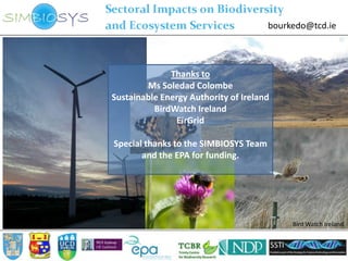bourkedo@tcd.ie



              Thanks to
        Ms Soledad Colombe
Sustainable Energy Authority of Ireland
          BirdWatch Ireland
                EirGrid

Special thanks to the SIMBIOSYS Team
       and the EPA for funding.




                                            Bird Watch Ireland
 