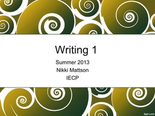 Writing 1
Summer 2013
Nikki Mattson
IECP
 