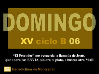 DOMINGO “ El Pescador” nos recuerda la llamada de Jesús,  que ahora nos ENVIA, sin oro ni plata, a buscar otro MAR XV  ciclo   B   06 Benedictinas de Montserrat 