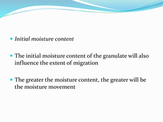  Initial moisture content
 The initial moisture content of the granulate will also
influence the extent of migration
 The greater the moisture content, the greater will be
the moisture movement
 