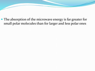  The absorption of the microwave energy is far greater for
small polar molecules than for larger and less polar ones
 