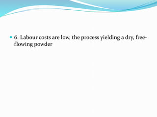  6. Labour costs are low, the process yielding a dry, free-
flowing powder
 