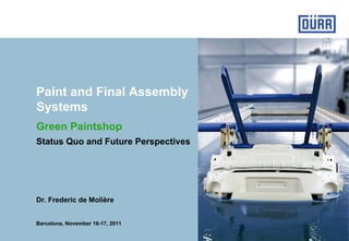 Paint and Final Assembly
Systems
Green Paintshop
Status Quo and Future Perspectives




Dr. Frederic de Molière


Barcelona, November 16-17, 2011
 