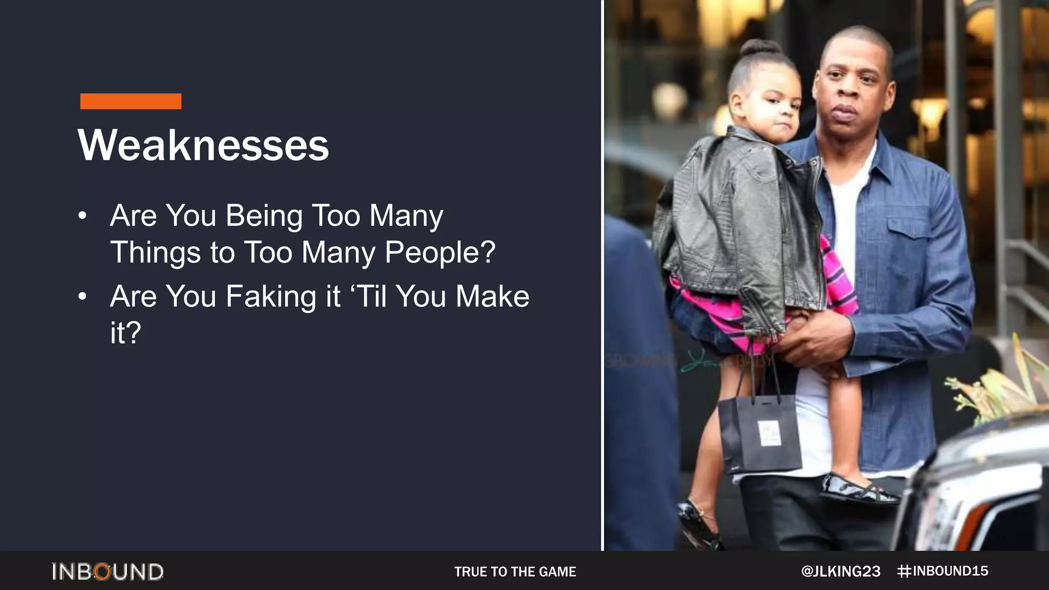 INBOUND15
Weaknesses
@JLKING23
• Are You Being Too Many
Things to Too Many People?
• Are You Faking it ‘Til You Make
it?
TRUE TO THE GAME
 