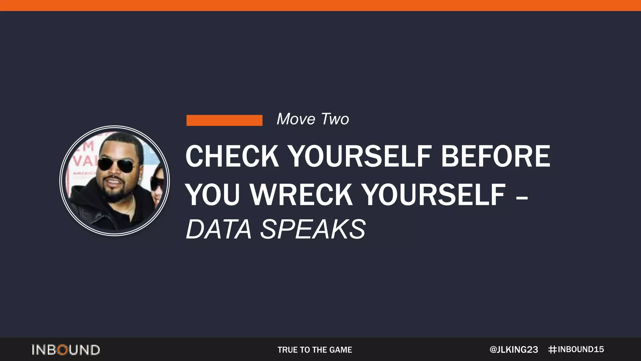 INBOUND15TRUE TO THE GAME
CHECK YOURSELF BEFORE
YOU WRECK YOURSELF –
DATA SPEAKS
Move Two
@JLKING23
 