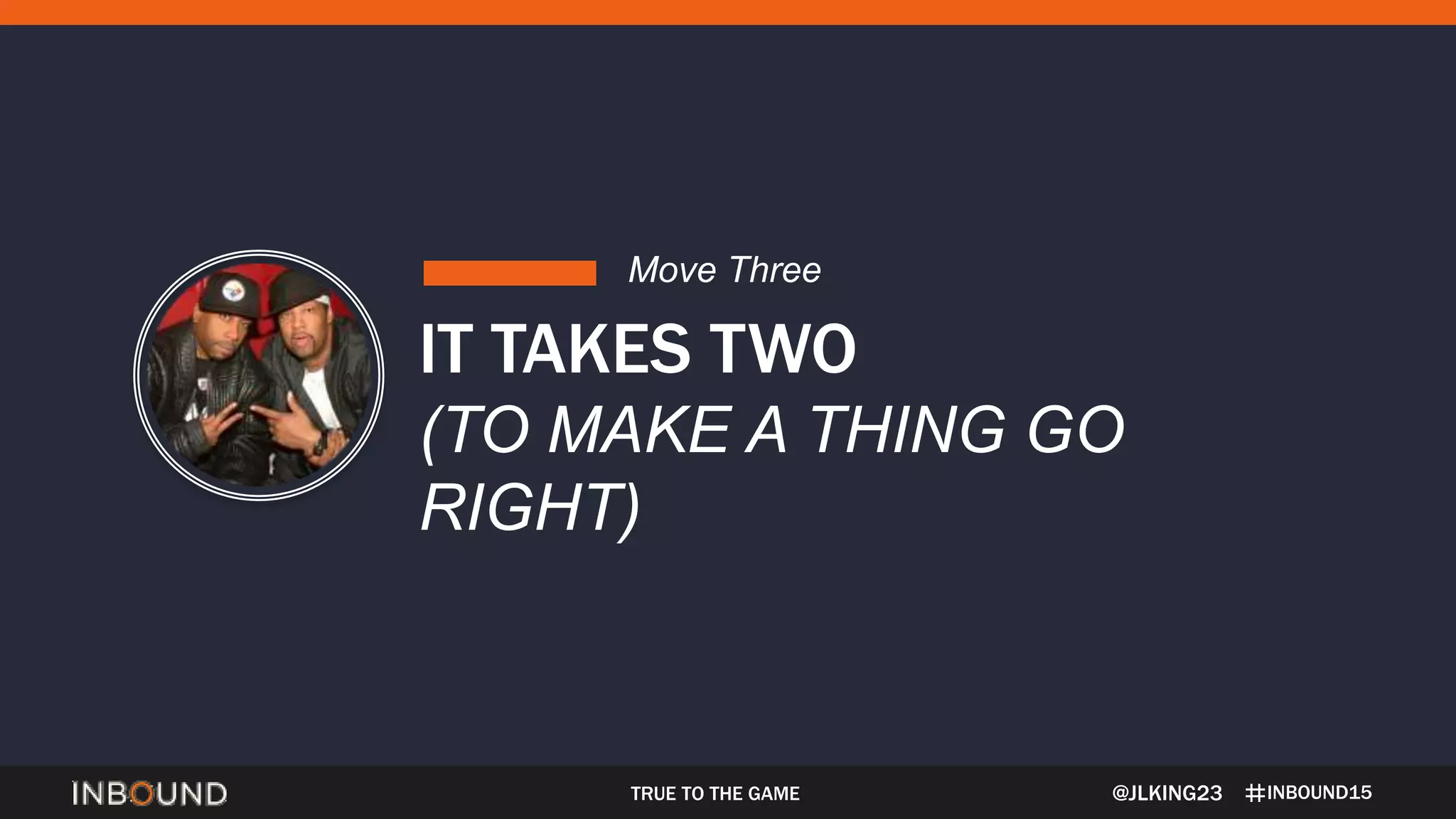 INBOUND15TRUE TO THE GAME
IT TAKES TWO
(TO MAKE A THING GO
RIGHT)
Move Three
@JLKING23
 