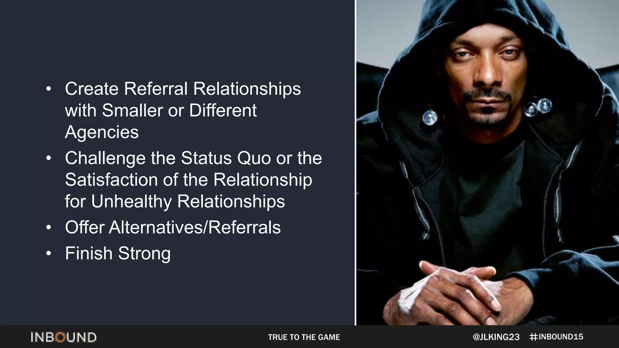 INBOUND15@JLKING23
• Create Referral Relationships
with Smaller or Different
Agencies
• Challenge the Status Quo or the
Satisfaction of the Relationship
for Unhealthy Relationships
• Offer Alternatives/Referrals
• Finish Strong
TRUE TO THE GAME
 