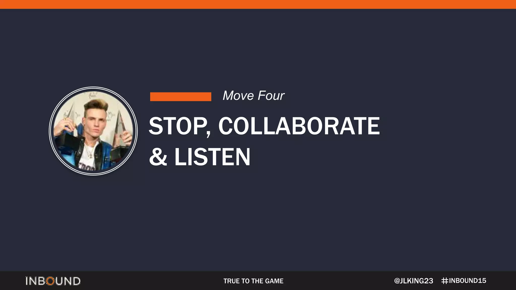 INBOUND15TRUE TO THE GAME
STOP, COLLABORATE
& LISTEN
Move Four
@JLKING23
 