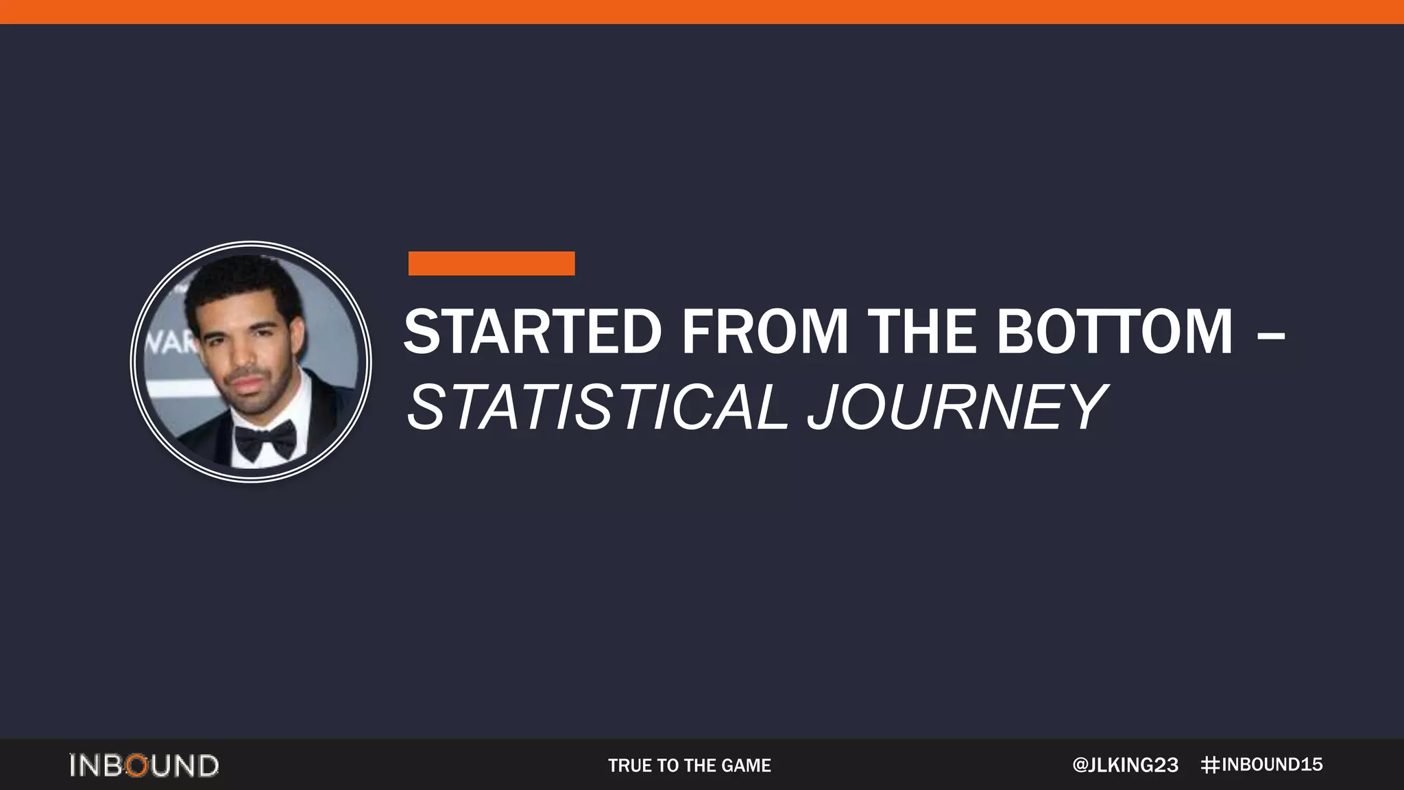 INBOUND15TRUE TO THE GAME
STARTED FROM THE BOTTOM –
STATISTICAL JOURNEY
@JLKING23
 