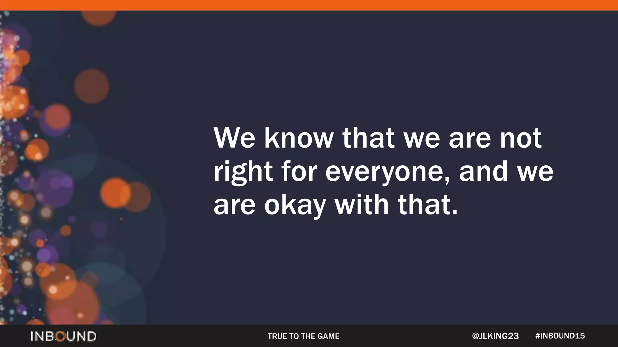 #INBOUND15
We know that we are not
right for everyone, and we
are okay with that.
TRUE TO THE GAME @JLKING23
 