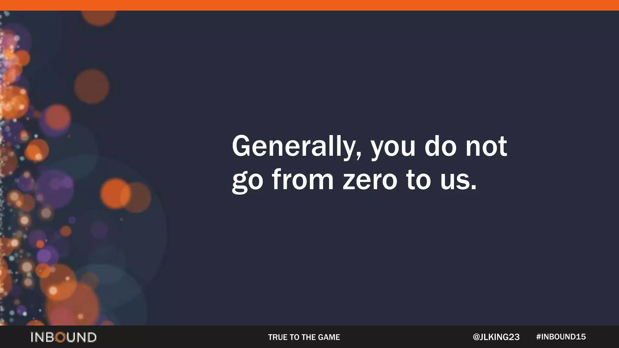 #INBOUND15
Generally, you do not
go from zero to us.
TRUE TO THE GAME @JLKING23
 