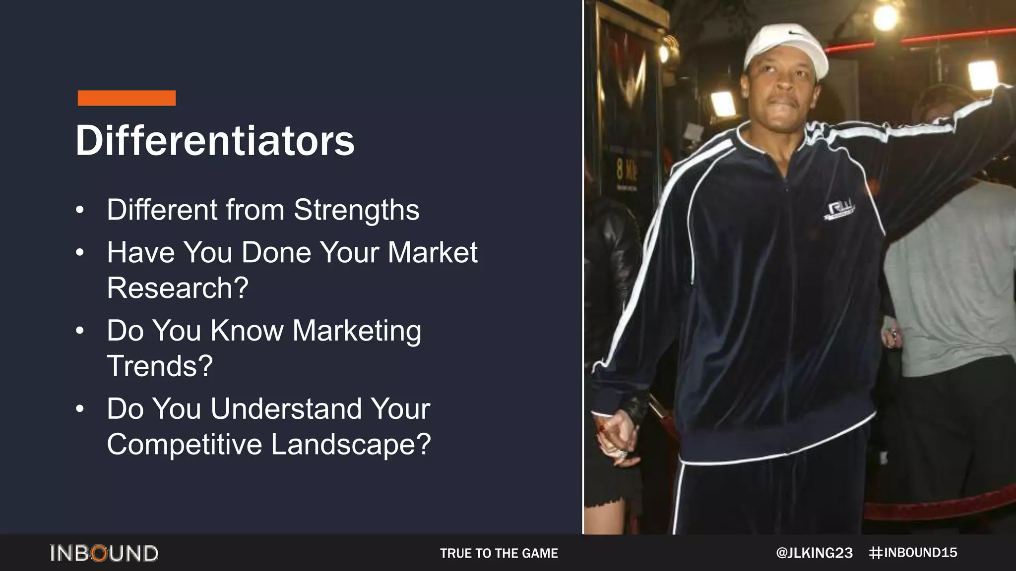 INBOUND15
Differentiators
• Different from Strengths
• Have You Done Your Market
Research?
• Do You Know Marketing
Trends?
• Do You Understand Your
Competitive Landscape?
@JLKING23TRUE TO THE GAME
 