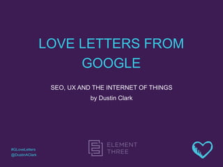 LOVE LETTERS FROM
GOOGLE
SEO, UX AND THE INTERNET OF THINGS
by Dustin Clark
#GLoveLetters
@DustinAClark
 
