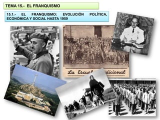 TEMA 15.- EL FRANQUISMO

15.1.- EL  FRANQUISMO:    EVOLUCIÓN   POLÍTICA,
ECONÓMICA Y SOCIAL HASTA 1959
 