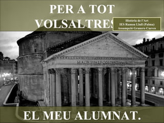 EL MEU ALUMNAT. PER A TOT VOLSALTRES… Història de l’Art IES Ramon Llull (Palma) Assumpció Granero Cueves 