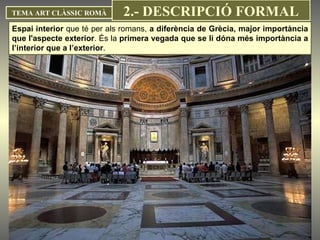 Espai interior  que té per als romans,  a diferència de Grècia, major importància que l'aspecte exterior . És la  primera vegada que se li dóna més importància a l’interior que a l’exterior .  TEMA ART CLÀSSIC ROMÀ 2.- DESCRIPCIÓ FORMAL 