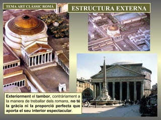 Exteriorment  el  tambor , contràriament a la manera de treballar dels romans,  no té la gràcia ni la proporció perfecta que aporta el seu interior espectacular .  TEMA ART CLÀSSIC ROMÀ ESTRUCTURA EXTERNA 