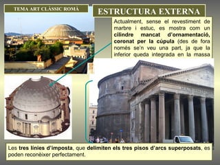 Actualment, sense el revestiment de marbre i estuc, es mostra com un  cilindre mancat d’ornamentació, coronat per la cúpula  (des de fora només se’n veu una part, ja que la inferior queda integrada en la massa del mur del tambor). Les  tres línies d’imposta , que  delimiten els tres pisos d’arcs superposats , es poden reconèixer perfectament. TEMA ART CLÀSSIC ROMÀ ESTRUCTURA EXTERNA 