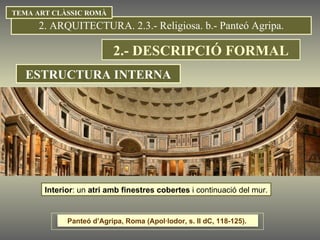 Interior : un  atri amb finestres cobertes  i continuació del mur. 2. ARQUITECTURA. 2.3.- Religiosa. b.- Panteó Agripa. TEMA ART CLÀSSIC ROMÀ ESTRUCTURA INTERNA 2.- DESCRIPCIÓ FORMAL Panteó d’Agripa, Roma (Apol·lodor, s. II dC, 118-125).  
