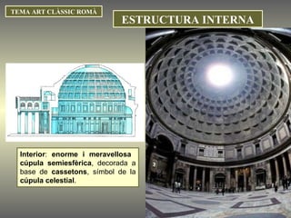 Interior :  enorme i meravellosa  cúpula semiesfèrica , decorada a base de  cassetons , símbol de la  cúpula celestial .  TEMA ART CLÀSSIC ROMÀ ESTRUCTURA INTERNA 
