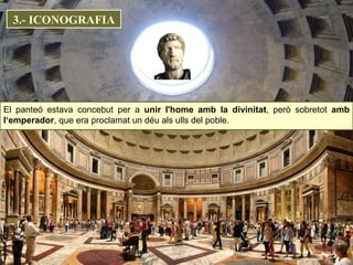 El panteó estava concebut per a  unir l'home amb la divinitat , però sobretot  amb l‘emperador , que era proclamat un déu als ulls del poble.  3.- ICONOGRAFIA 
