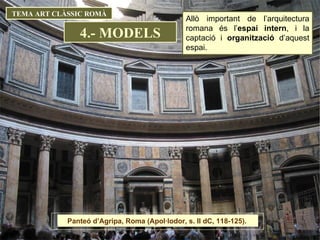 TEMA ART CLÀSSIC ROMÀ Allò important de l’arquitectura romana és l’ espai intern , i la captació i  organització  d’aquest espai.  4.- MODELS Panteó d’Agripa, Roma (Apol·lodor, s. II dC, 118-125).  