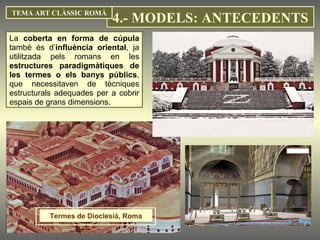 La  coberta en forma de cúpula  també és d’ influència oriental , ja utilitzada pels romans en les  estructures paradigmàtiques de les termes o els banys públics , que necessitaven de tècniques estructurals adequades per a cobrir espais de grans dimensions. TEMA ART CLÀSSIC ROMÀ 4.- MODELS: ANTECEDENTS Termes de Dioclesià, Roma 