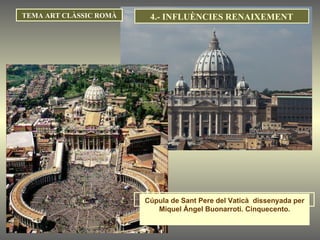 TEMA ART CLÀSSIC ROMÀ Cúpula de Sant Pere del Vaticà  dissenyada per Miquel Àngel Buonarroti. Cinquecento. 4.- INFLUÈNCIES RENAIXEMENT 