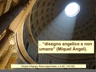 ...  “disegno angelico e non umano” (Miquel Àngel).  Panteó d’Agripa, Roma (Apol·lodor, s. II dC, 118-125).  