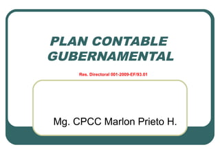 PLAN CONTABLE
GUBERNAMENTAL
     Res. Directoral 001-2009-EF/93.01




Mg. CPCC Marlon Prieto H.
 
